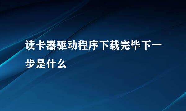 读卡器驱动程序下载完毕下一步是什么