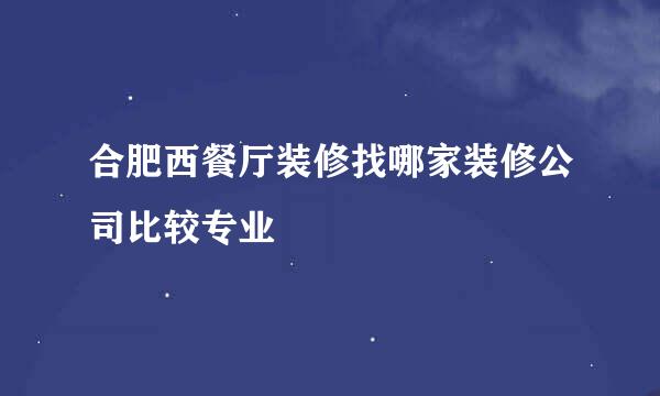 合肥西餐厅装修找哪家装修公司比较专业