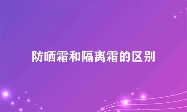 防晒霜和隔离霜的区别