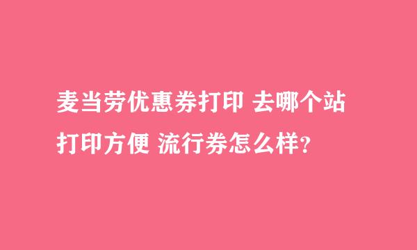 麦当劳优惠券打印 去哪个站打印方便 流行券怎么样？