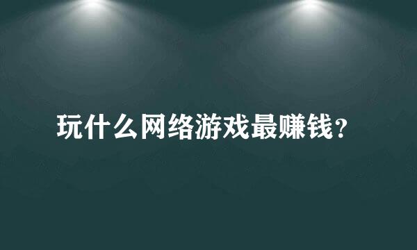 玩什么网络游戏最赚钱？