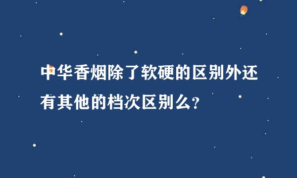 中华香烟除了软硬的区别外还有其他的档次区别么？