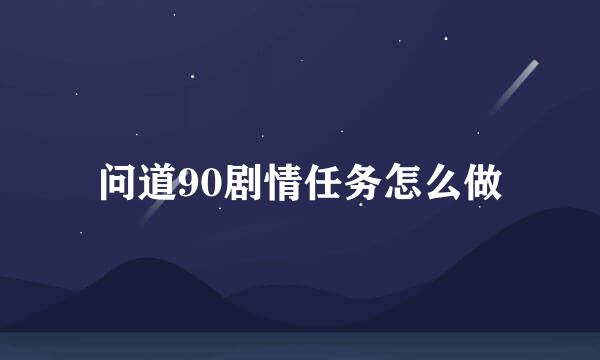 问道90剧情任务怎么做