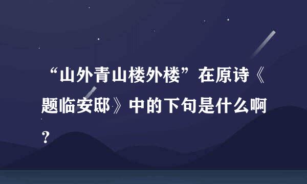 “山外青山楼外楼”在原诗《题临安邸》中的下句是什么啊 ？