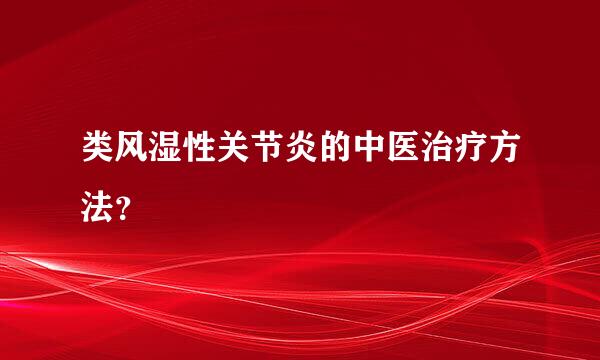 类风湿性关节炎的中医治疗方法？