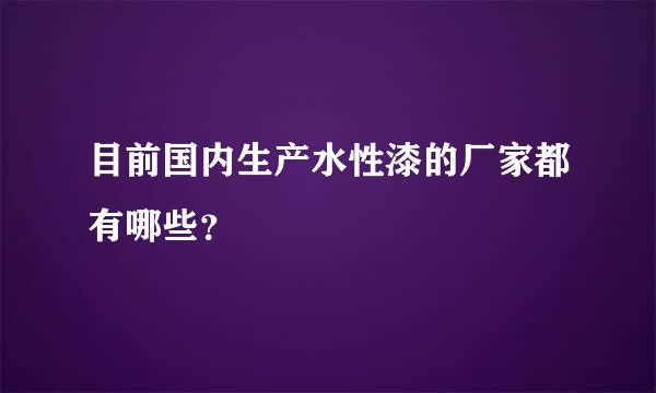 目前国内生产水性漆的厂家都有哪些？