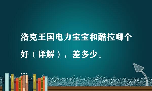 洛克王国电力宝宝和酷拉哪个好（详解），差多少。
结合电力宝宝的种族和技能，它值得练吗？