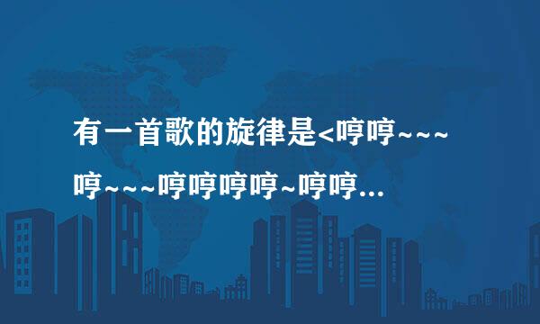 有一首歌的旋律是<哼哼~~~哼~~~哼哼哼哼~哼哼~~~哼~~~哼哼哼哼~>求歌名`