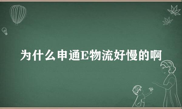 为什么申通E物流好慢的啊