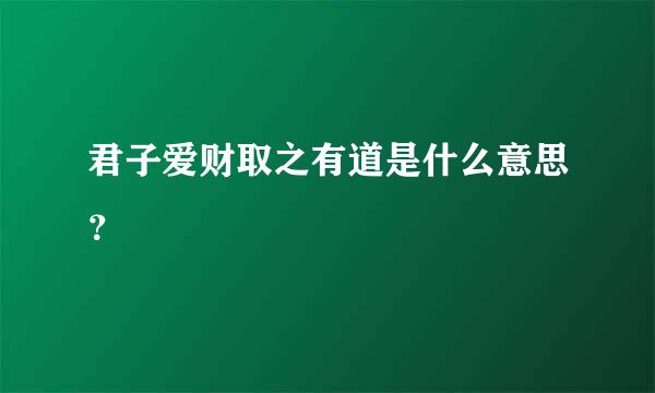 君子爱财取之有道是什么意思？