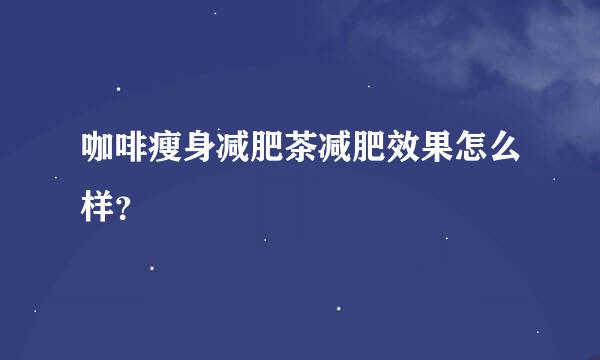 咖啡瘦身减肥茶减肥效果怎么样？