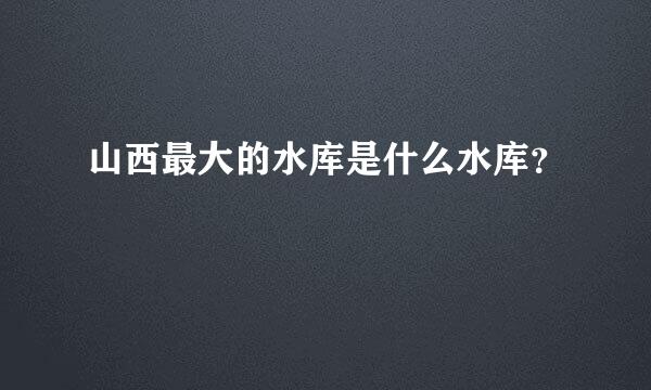 山西最大的水库是什么水库？