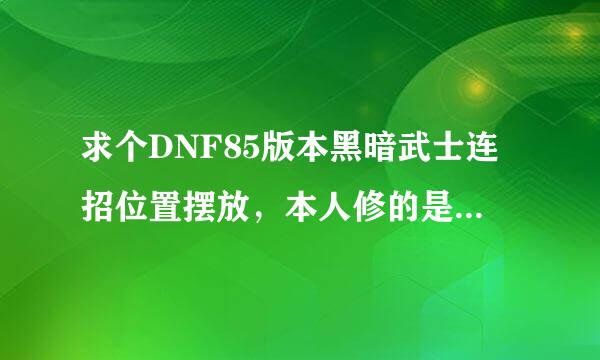 求个DNF85版本黑暗武士连招位置摆放，本人修的是魔法~在线等待