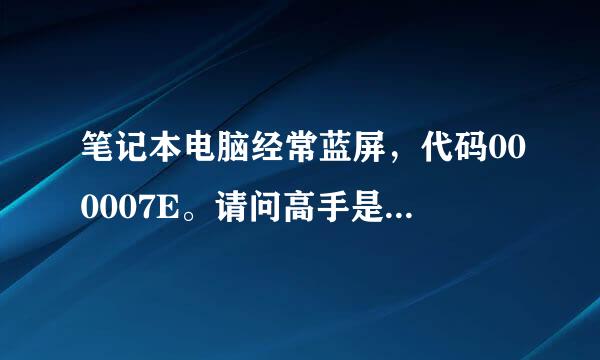 笔记本电脑经常蓝屏，代码000007E。请问高手是什么原因？