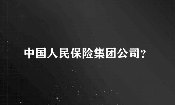 中国人民保险集团公司？