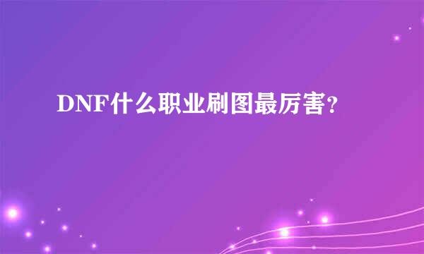 DNF什么职业刷图最厉害？