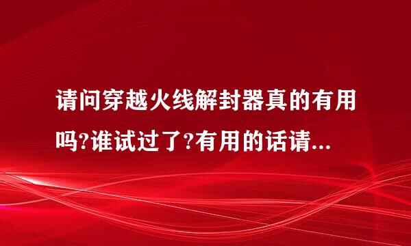 请问穿越火线解封器真的有用吗?谁试过了?有用的话请介绍一个给我!采纳再加分。