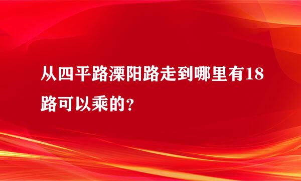 从四平路溧阳路走到哪里有18路可以乘的？