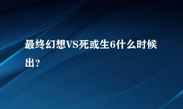 最终幻想VS死或生6什么时候出？