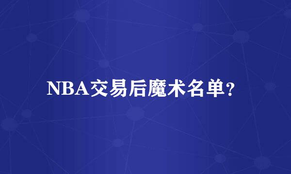 NBA交易后魔术名单？