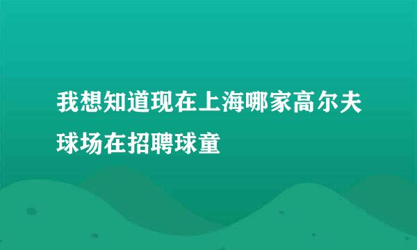 我想知道现在上海哪家高尔夫球场在招聘球童