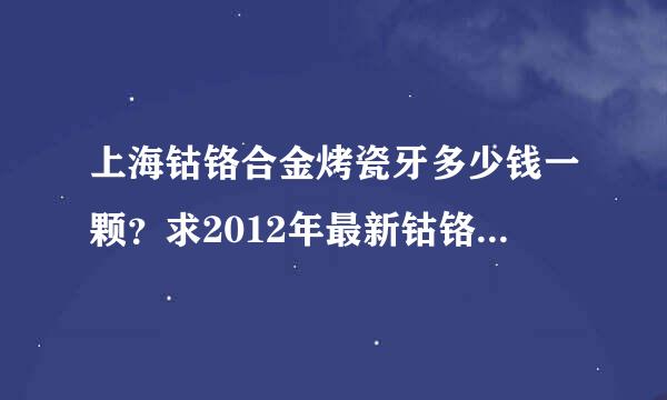 上海钴铬合金烤瓷牙多少钱一颗？求2012年最新钴铬烤瓷牙费用价格表