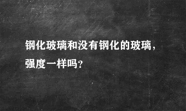 钢化玻璃和没有钢化的玻璃，强度一样吗？