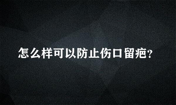 怎么样可以防止伤口留疤？