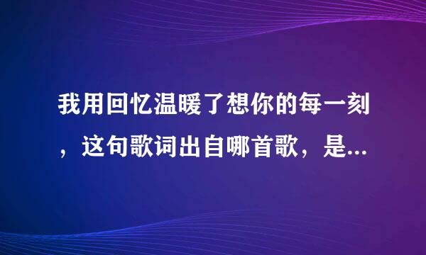 我用回忆温暖了想你的每一刻，这句歌词出自哪首歌，是女的唱的··