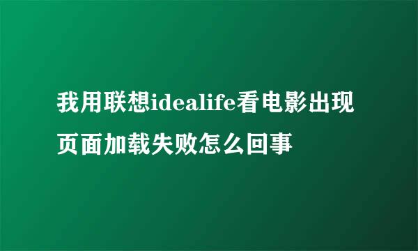 我用联想idealife看电影出现页面加载失败怎么回事