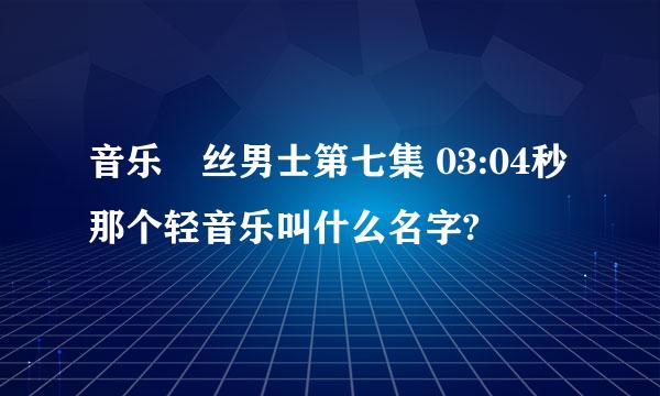 音乐屌丝男士第七集 03:04秒 那个轻音乐叫什么名字?