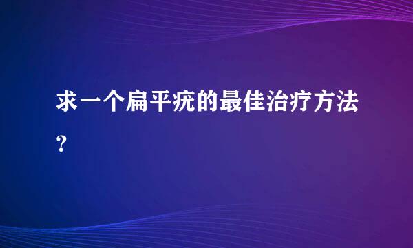 求一个扁平疣的最佳治疗方法？