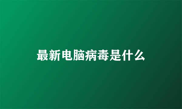 最新电脑病毒是什么