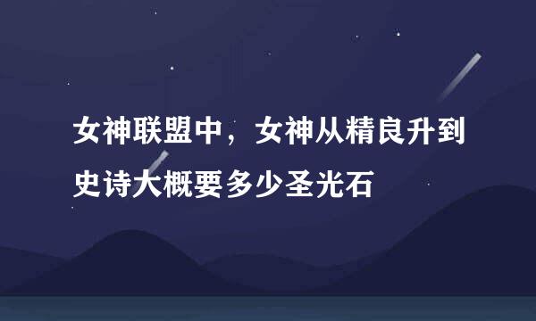 女神联盟中，女神从精良升到史诗大概要多少圣光石