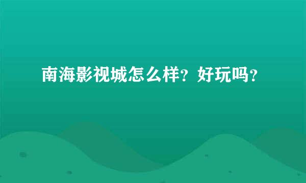 南海影视城怎么样？好玩吗？