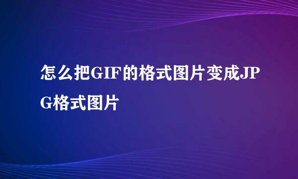 怎么把GIF的格式图片变成JPG格式图片