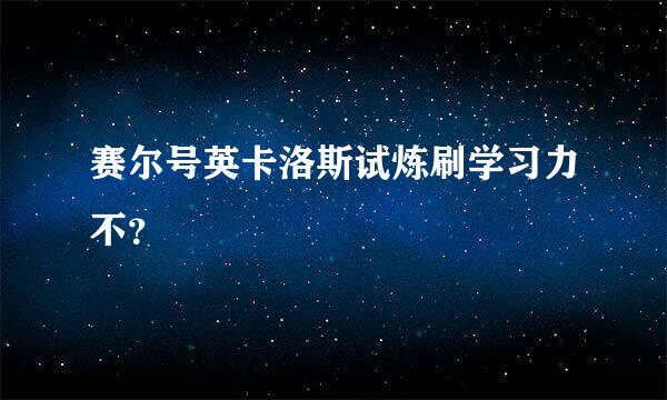 赛尔号英卡洛斯试炼刷学习力不？