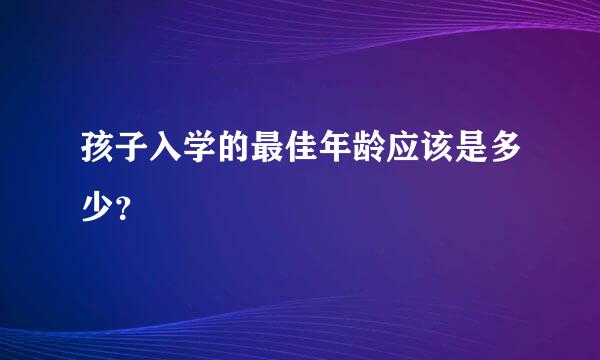 孩子入学的最佳年龄应该是多少？