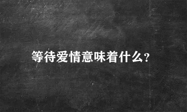 等待爱情意味着什么？