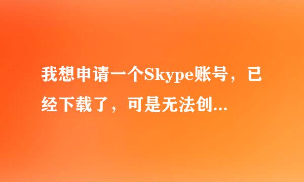 我想申请一个Skype账号，已经下载了，可是无法创建新账号