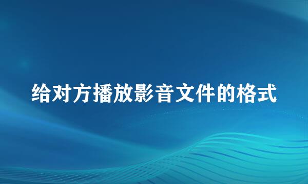 给对方播放影音文件的格式