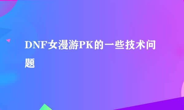 DNF女漫游PK的一些技术问题