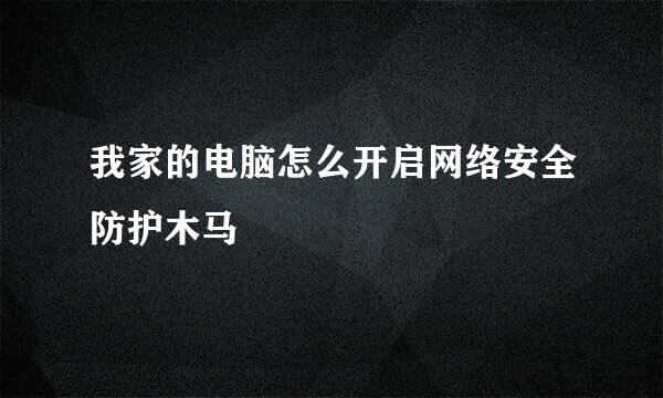 我家的电脑怎么开启网络安全防护木马