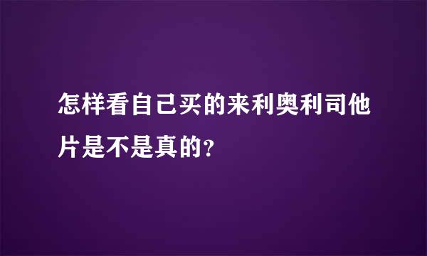 怎样看自己买的来利奥利司他片是不是真的？