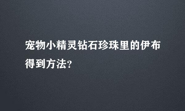 宠物小精灵钻石珍珠里的伊布得到方法？