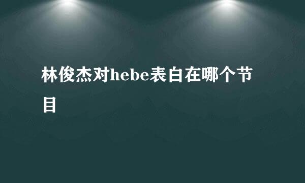 林俊杰对hebe表白在哪个节目