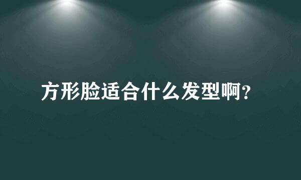 方形脸适合什么发型啊？