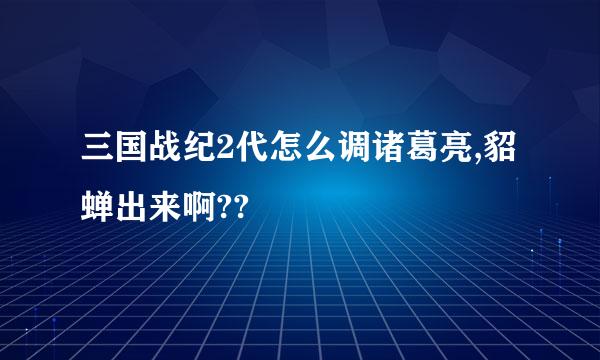 三国战纪2代怎么调诸葛亮,貂蝉出来啊??