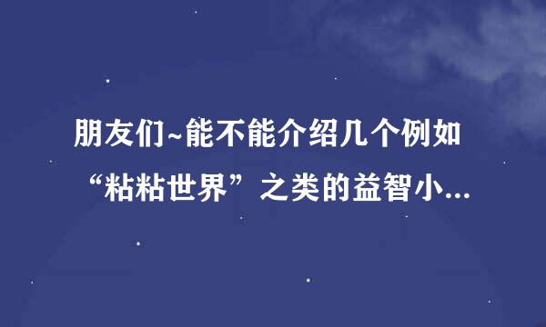 朋友们~能不能介绍几个例如“粘粘世界”之类的益智小游戏给我？