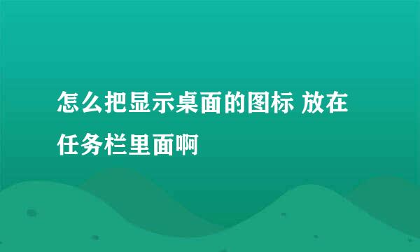 怎么把显示桌面的图标 放在任务栏里面啊